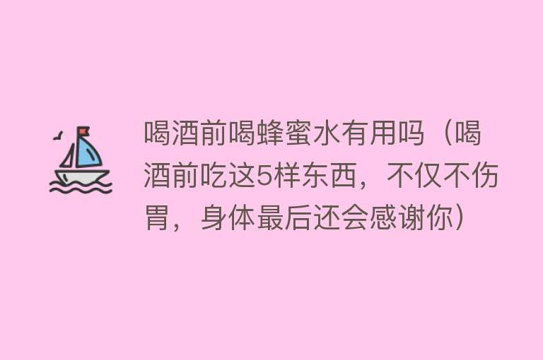 喝酒前喝蜂蜜水有用吗(喝酒前吃这5样东西,不仅不伤胃,身体最后还会感谢你) 喝酒前喝蜂蜜水有用吗(喝酒前吃这5样东西,不仅不伤胃,身体最后还会感谢你)