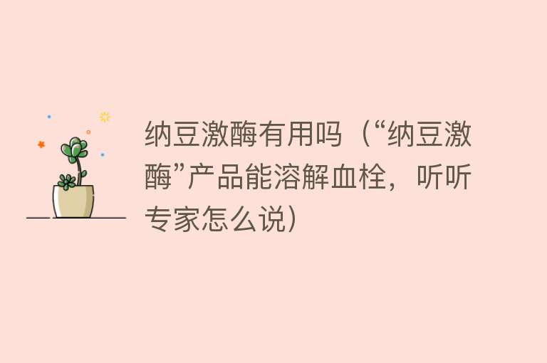 纳豆激酶有用吗(“纳豆激酶”产品能溶解血栓,听听专家怎么说) 纳豆激酶有用吗(“纳豆激酶”产品能溶解血栓,听听专家怎么说)