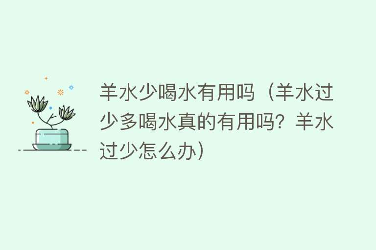 羊水少喝水有用吗(羊水过少多喝水真的有用吗?羊水过少怎么办) 羊水少喝水有用吗(羊水过少多喝水真的有用吗?羊水过少怎么办)