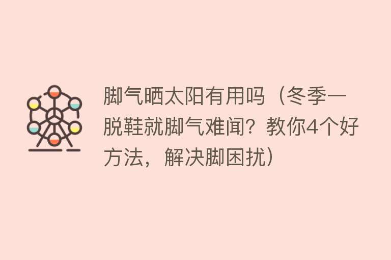 脚气晒太阳有用吗(冬季一脱鞋就脚气难闻?教你4个好方法,解决脚困扰) 脚气晒太阳有用吗(冬季一脱鞋就脚气难闻?教你4个好方法,解决脚困扰)
