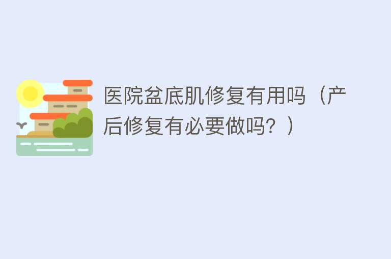 医院盆底肌修复有用吗(产后修复有必要做吗?) 医院盆底肌修复有用吗(产后修复有必要做吗?)