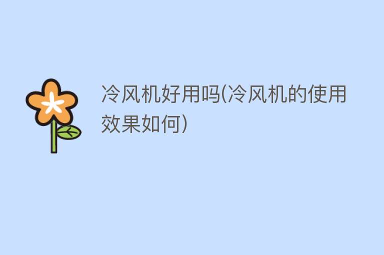 冷风机好用吗(冷风机的使用效果如何) 冷风机好用吗(冷风机的使用效果如何)