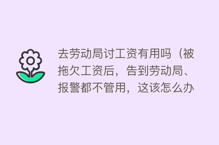 去劳动局讨工资有用吗（被拖欠工资后，告到劳动局、报警都不管用，这该怎么办）