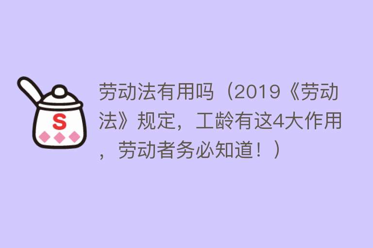 劳动法有用吗（2019《劳动法》规定，工龄有这4大作用，劳动者务必知道！）