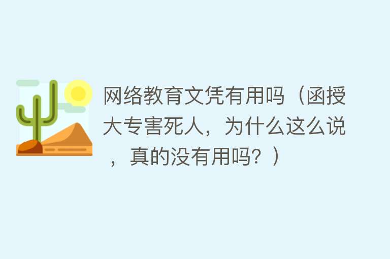 网络教育文凭有用吗(函授大专害死人,为什么这么说 ,真的没有用吗?) 网络教育文凭有用吗(函授大专害死人,为什么这么说 ,真的没有用吗?)