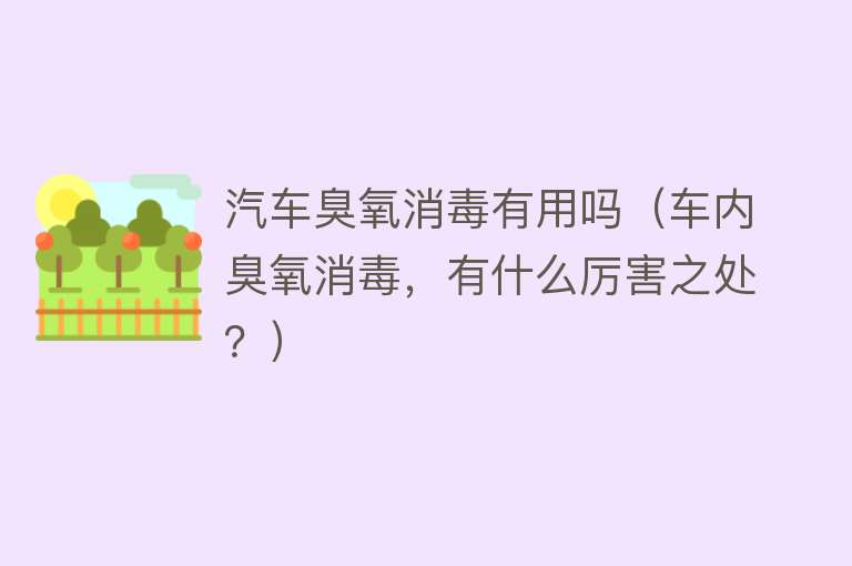 汽车臭氧消毒有用吗（车内臭氧消毒，有什么厉害之处？）