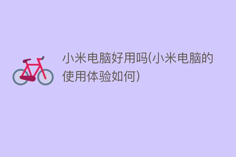 小米电脑好用吗(小米电脑的使用体验如何) 小米电脑好用吗(小米电脑的使用体验如何)