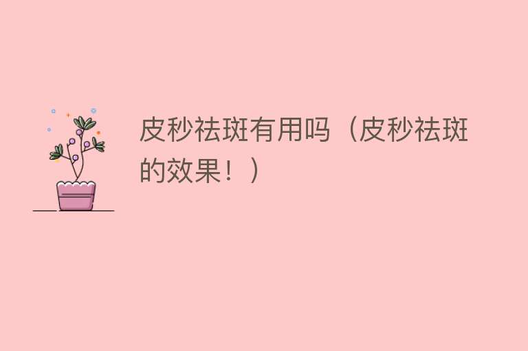 皮秒祛斑有用吗（皮秒祛斑的效果！）