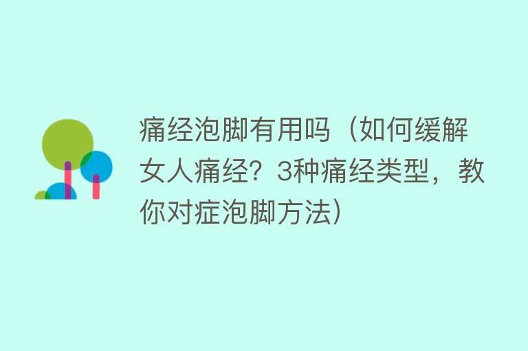 痛经泡脚有用吗(如何缓解女人痛经?3种痛经类型,教你对症泡脚方法) 痛经泡脚有用吗(如何缓解女人痛经?3种痛经类型,教你对症泡脚方法)