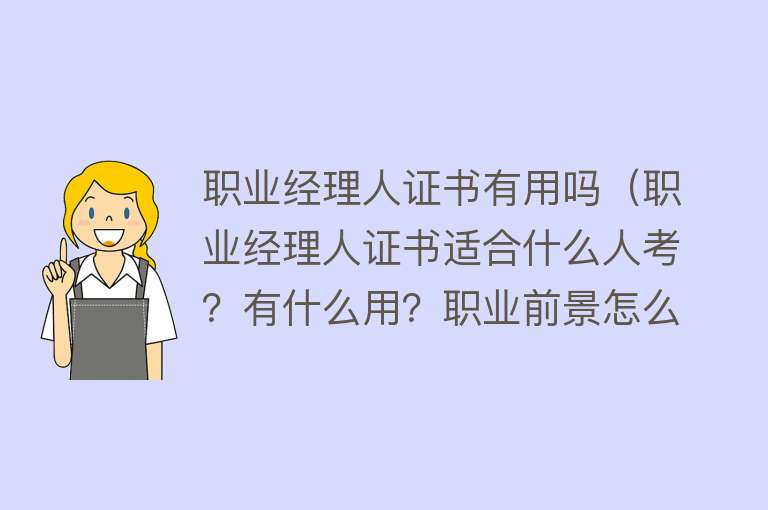 职业经理人证书有用吗(职业经理人证书适合什么人考?有什么用?职业前景怎么样?) 职业经理人证书有用吗(职业经理人证书适合什么人考?有什么用?职业前景怎么样?)