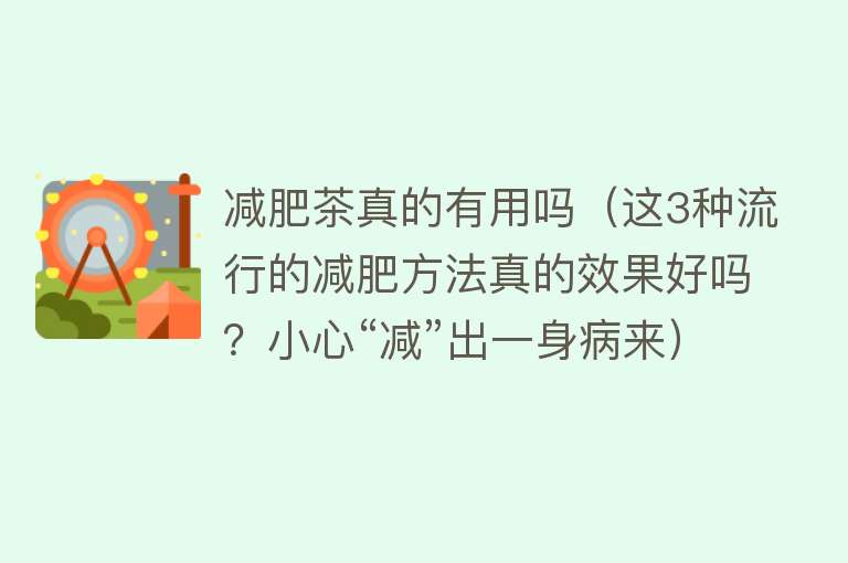 减肥茶真的有用吗(这3种流行的减肥方法真的效果好吗?小心“减”出一身病来) 减肥茶真的有用吗(这3种流行的减肥方法真的效果好吗?小心“减”出一身病来)