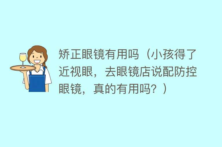 矫正眼镜有用吗（小孩得了近视眼，去眼镜店说配防控眼镜，真的有用吗？）
