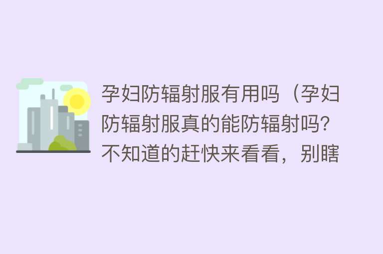 孕妇防辐射服有用吗(孕妇防辐射服真的能防辐射吗?不知道的赶快来看看,别瞎买) 孕妇防辐射服有用吗(孕妇防辐射服真的能防辐射吗?不知道的赶快来看看,别瞎买)