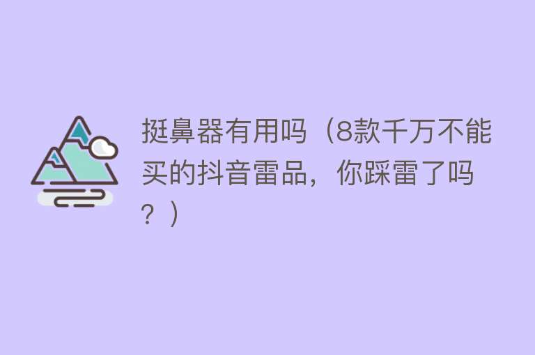 挺鼻器有用吗（8款千万不能买的抖音雷品，你踩雷了吗？）
