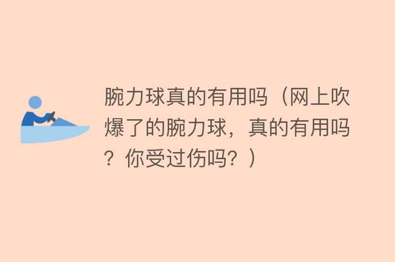 腕力球真的有用吗（网上吹爆了的腕力球，真的有用吗？你受过伤吗？）