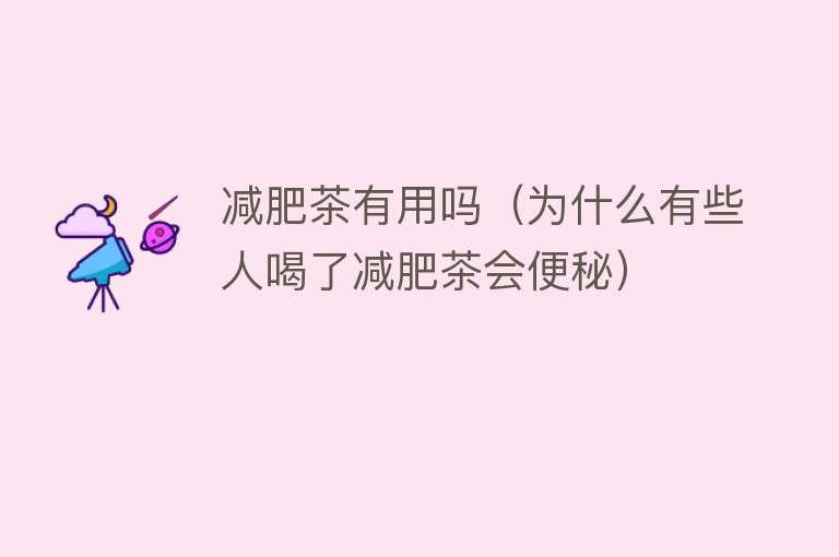 减肥茶有用吗(为什么有些人喝了减肥茶会便秘) 减肥茶有用吗(为什么有些人喝了减肥茶会便秘)