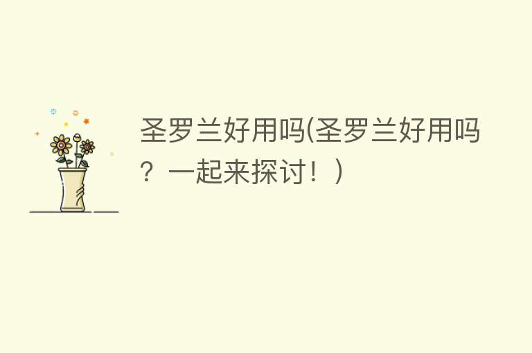 圣罗兰好用吗(圣罗兰好用吗?一起来探讨!) 圣罗兰好用吗(圣罗兰好用吗?一起来探讨!)