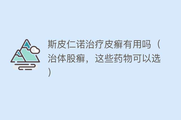 斯皮仁诺治疗皮癣有用吗（治体股癣，这些药物可以选）