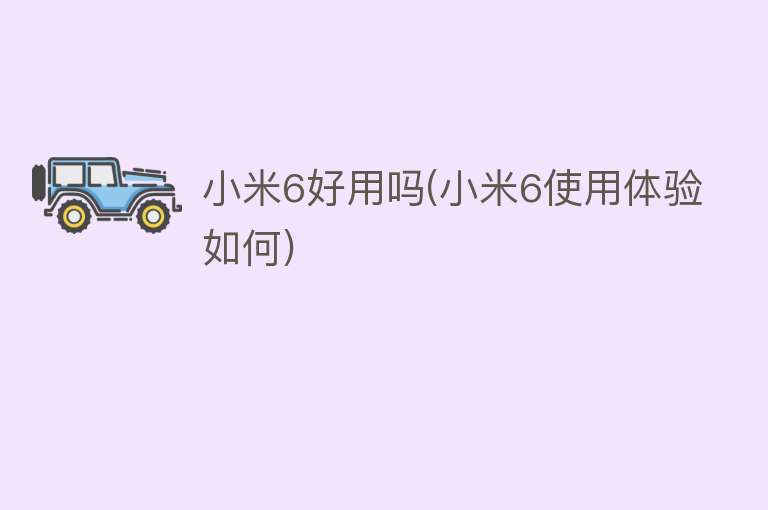 小米6好用吗(小米6使用体验如何) 小米6好用吗(小米6使用体验如何)