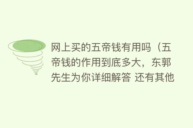 网上买的五帝钱有用吗(五帝钱的作用到底多大,东郭先生为你详细解答 还有其他不...) 网上买的五帝钱有用吗(五帝钱的作用到底多大,东郭先生为你详细解答 还有其他不...)