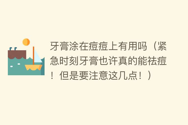 牙膏涂在痘痘上有用吗(紧急时刻牙膏也许真的能祛痘!但是要注意这几点!) 牙膏涂在痘痘上有用吗(紧急时刻牙膏也许真的能祛痘!但是要注意这几点!)
