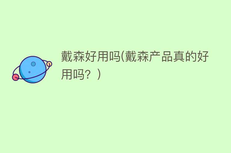 戴森好用吗(戴森产品真的好用吗?) 戴森好用吗(戴森产品真的好用吗?)