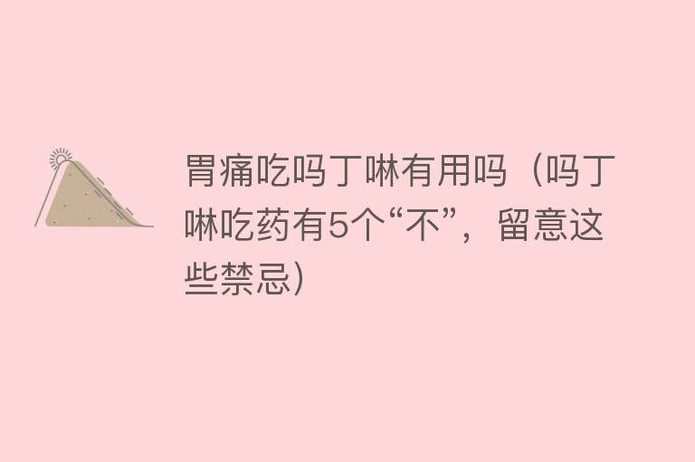 胃痛吃吗丁啉有用吗（吗丁啉吃药有5个“不”，留意这些禁忌）