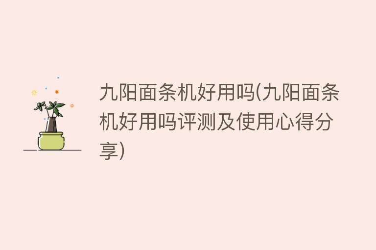 九阳面条机好用吗(九阳面条机好用吗评测及使用心得分享) 九阳面条机好用吗(九阳面条机好用吗评测及使用心得分享)