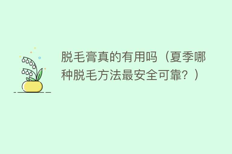 脱毛膏真的有用吗（夏季哪种脱毛方法最安全可靠？）
