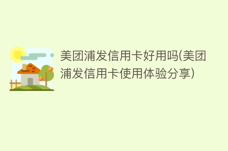 美团浦发信用卡好用吗(美团浦发信用卡使用体验分享) 美团浦发信用卡好用吗(美团浦发信用卡使用体验分享)