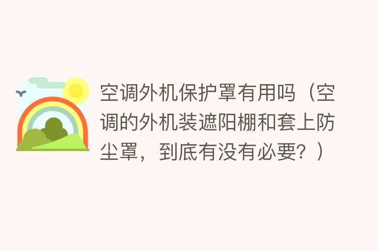 空调外机保护罩有用吗(空调的外机装遮阳棚和套上防尘罩,到底有没有必要?) 空调外机保护罩有用吗(空调的外机装遮阳棚和套上防尘罩,到底有没有必要?)