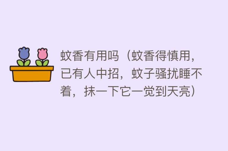 蚊香有用吗（蚊香得慎用，已有人中招，蚊子骚扰睡不着，抹一下它一觉到天亮）