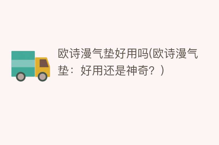 欧诗漫气垫好用吗(欧诗漫气垫:好用还是神奇?) 欧诗漫气垫好用吗(欧诗漫气垫:好用还是神奇?)