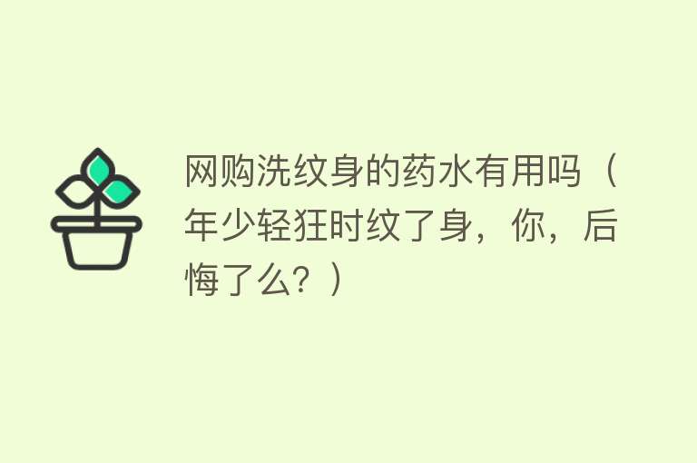 网购洗纹身的药水有用吗(年少轻狂时纹了身,你,后悔了么?) 网购洗纹身的药水有用吗(年少轻狂时纹了身,你,后悔了么?)