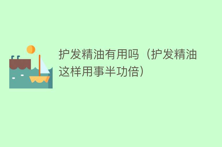 护发精油有用吗（护发精油这样用事半功倍）
