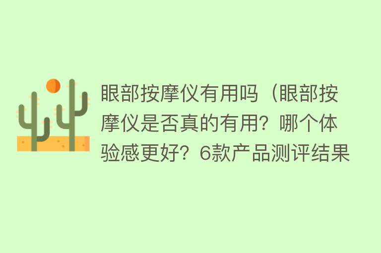 眼部按摩仪有用吗（眼部按摩仪是否真的有用？哪个体验感更好？6款产品测评结果出炉）