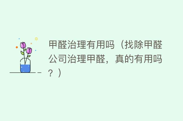 甲醛治理有用吗(找除甲醛公司治理甲醛,真的有用吗?) 甲醛治理有用吗(找除甲醛公司治理甲醛,真的有用吗?)