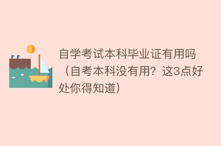 自学考试本科毕业证有用吗(自考本科没有用?这3点好处你得知道) 自学考试本科毕业证有用吗(自考本科没有用?这3点好处你得知道)