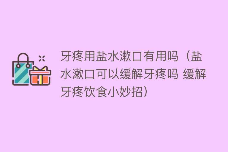 牙疼用盐水漱口有用吗（盐水漱口可以缓解牙疼吗 缓解牙疼饮食小妙招）
