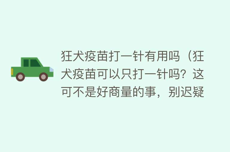 狂犬疫苗打一针有用吗(狂犬疫苗可以只打一针吗?这可不是好商量的事,别迟疑) 狂犬疫苗打一针有用吗(狂犬疫苗可以只打一针吗?这可不是好商量的事,别迟疑)