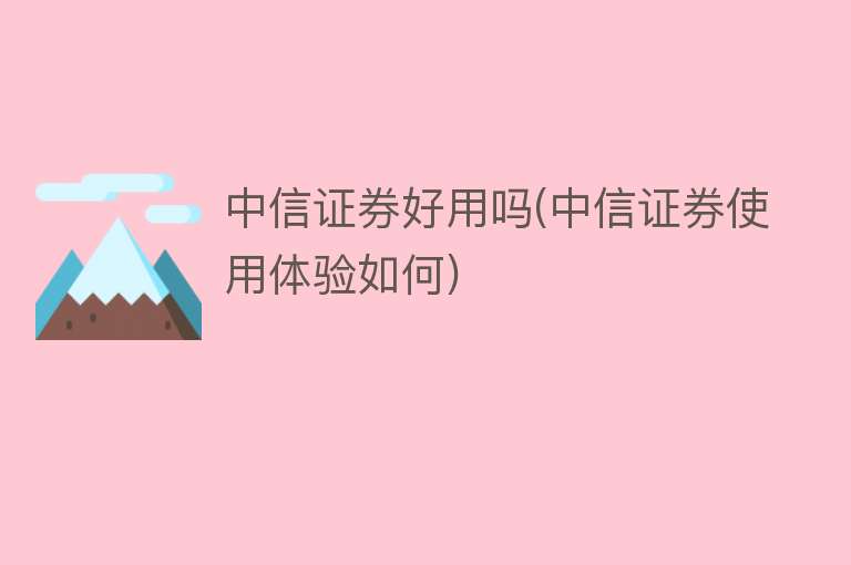 中信证券好用吗(中信证券使用体验如何) 中信证券好用吗(中信证券使用体验如何)