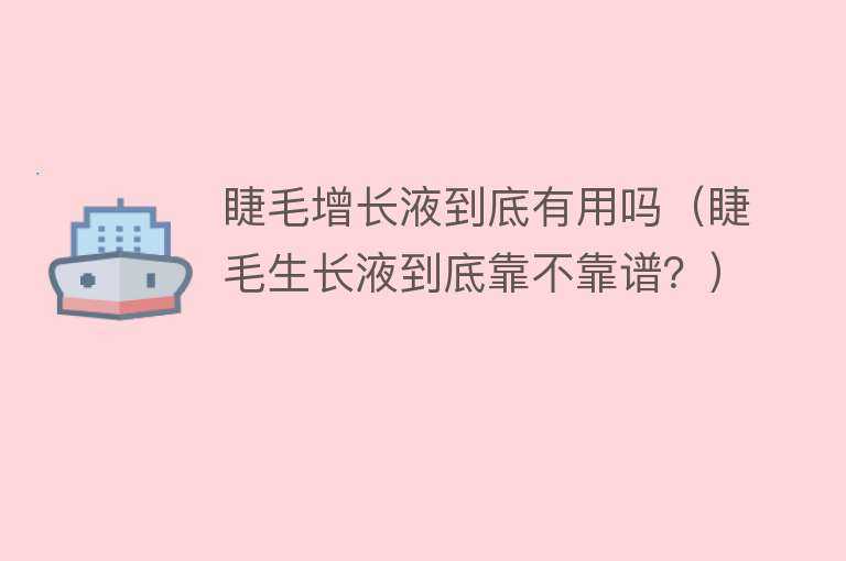 睫毛增长液到底有用吗(睫毛生长液到底靠不靠谱?) 睫毛增长液到底有用吗(睫毛生长液到底靠不靠谱?)