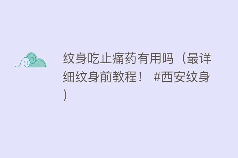 纹身吃止痛药有用吗(最详细纹身前教程! #西安纹身) 纹身吃止痛药有用吗(最详细纹身前教程! #西安纹身)