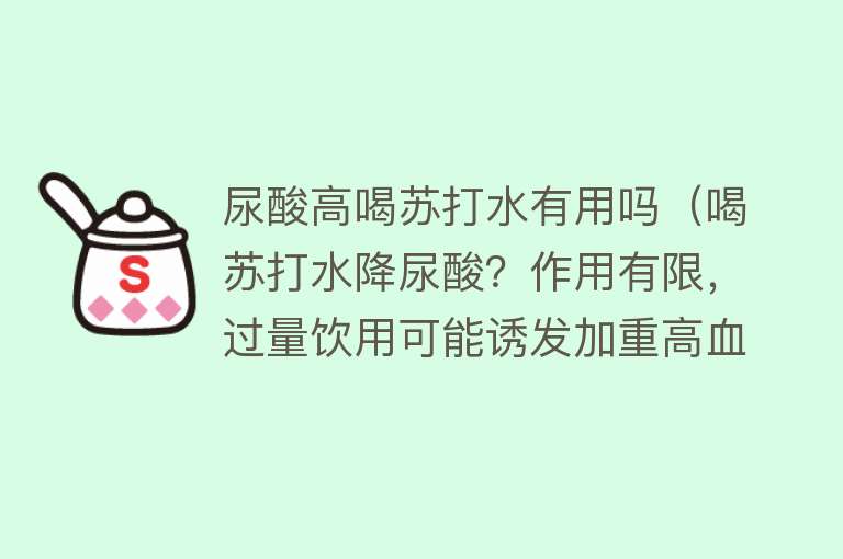 尿酸高喝苏打水有用吗(喝苏打水降尿酸?作用有限,过量饮用可能诱发加重高血压) 尿酸高喝苏打水有用吗(喝苏打水降尿酸?作用有限,过量饮用可能诱发加重高血压)