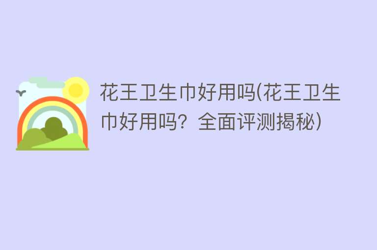 花王卫生巾好用吗(花王卫生巾好用吗?全面评测揭秘) 花王卫生巾好用吗(花王卫生巾好用吗?全面评测揭秘)
