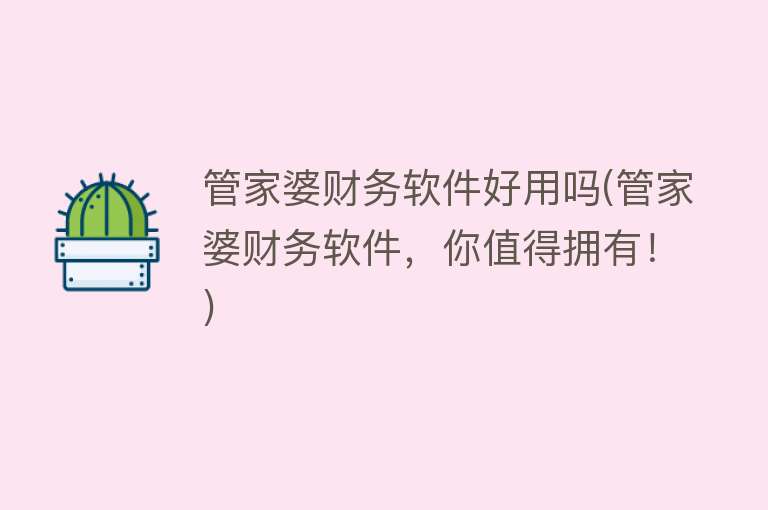 管家婆财务软件好用吗(管家婆财务软件，你值得拥有！)