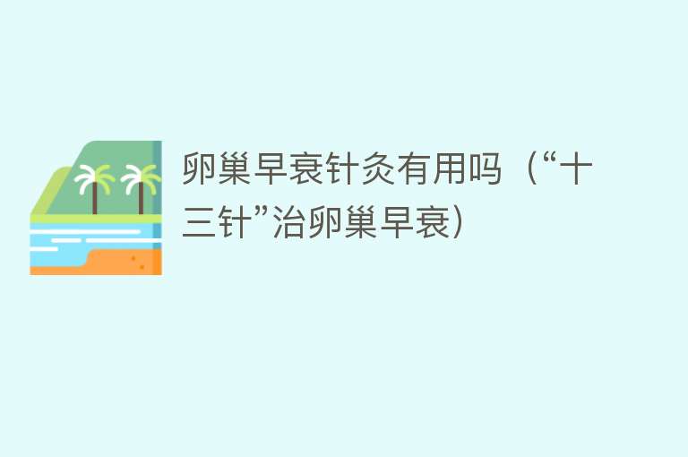 卵巢早衰针灸有用吗(“十三针”治卵巢早衰) 卵巢早衰针灸有用吗(“十三针”治卵巢早衰)