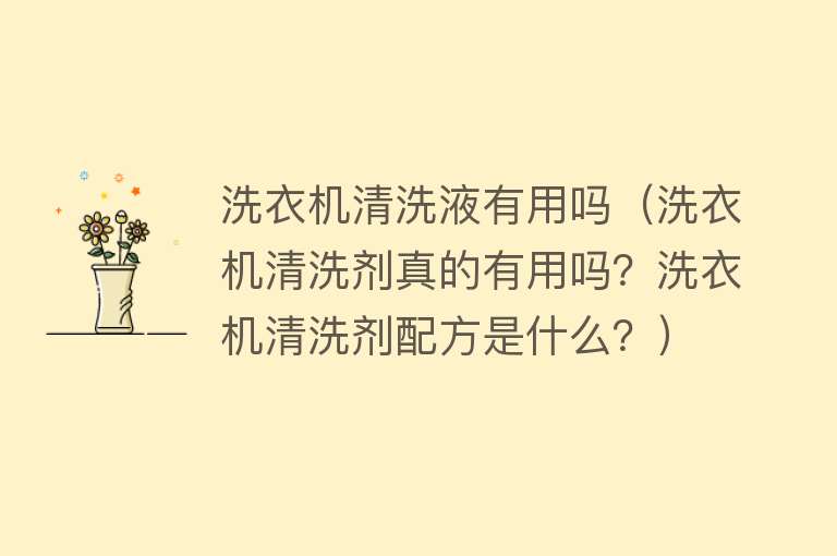 洗衣机清洗液有用吗(洗衣机清洗剂真的有用吗?洗衣机清洗剂配方是什么?) 洗衣机清洗液有用吗(洗衣机清洗剂真的有用吗?洗衣机清洗剂配方是什么?)