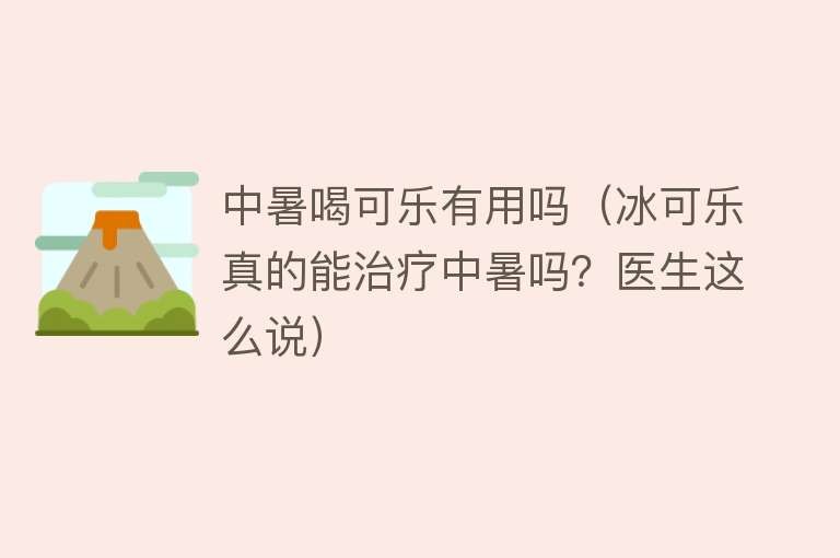 中暑喝可乐有用吗(冰可乐真的能治疗中暑吗?医生这么说) 中暑喝可乐有用吗(冰可乐真的能治疗中暑吗?医生这么说)