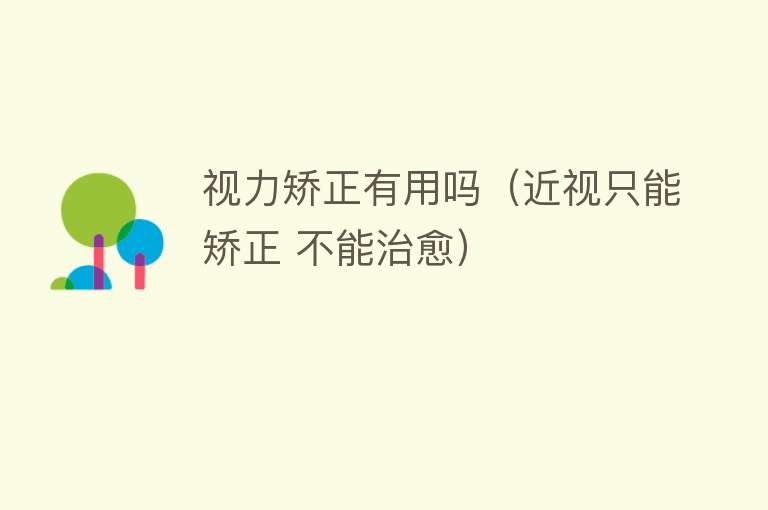 视力矫正有用吗(近视只能矫正 不能治愈) 视力矫正有用吗(近视只能矫正 不能治愈)